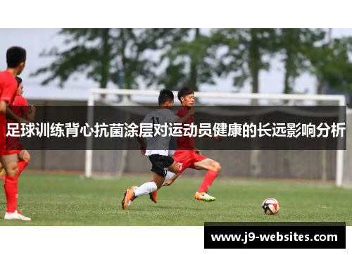 足球训练背心抗菌涂层对运动员健康的长远影响分析
