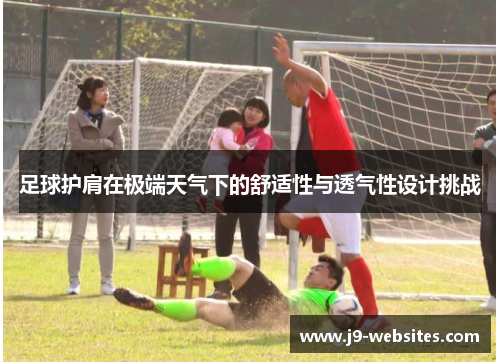 足球护肩在极端天气下的舒适性与透气性设计挑战